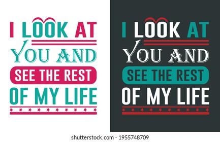 Emotional Saying For Lover on Valentine's Celebration-I Look At You And See The Rest Of My Life. Colorful Typography Template For T-Shirts and Other Couple Clothing. 