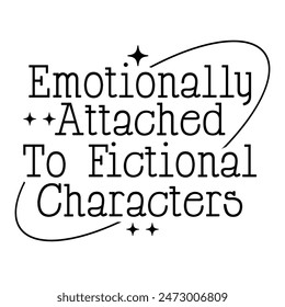 Emotionally attached to fictional characters T-shirt Design.