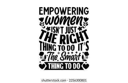 Empowering Women Isn’t Just The Right Thing To Do, It’s The Smart Thing To Do - Women's DayT-shirt Design, svg for Cutting Machine, Silhouette Cameo, Cricut, Illustration for prints on bags, posters, 