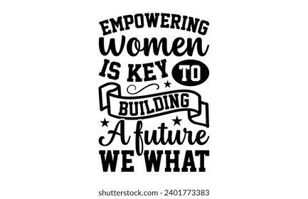 Empowering Women Is Key To Building A Future We What- Women Empowerment t- shirt design, Hand drawn lettering phrase, Illustration for prints on t-shirts and bags, posters, cards, Vector illustration 