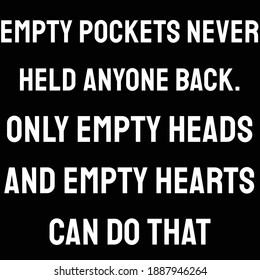 Empty pockets never held anyone back. Only empty heads and empty hearts can do that