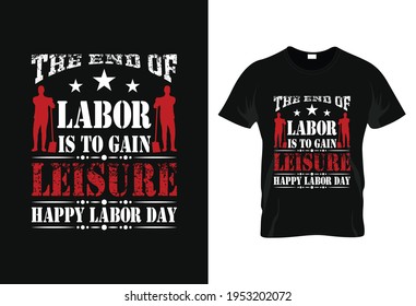 The end of labor is to gain leisure. t-shirt. happy labor day t-shirt. worker's day t-shirt. 1st May t-shirt. mayday typography