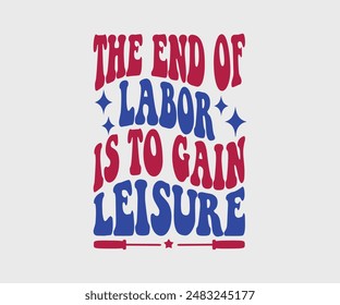 The End Of Labor Is To Gain Leisure, T-shirt Design Template, Celebrate Labor Day Quotes, Calligraphy Graphic Design