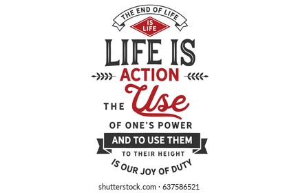 The end of life is life. Life is action, the use of one's powers. And to use them to their height is our joy of duty. Joy Quotes