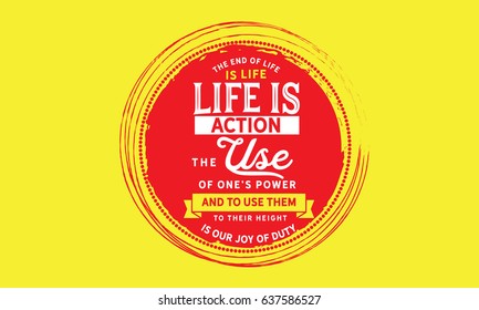The end of life is life. Life is action, the use of one's powers. And to use them to their height is our joy of duty. Joy Quotes