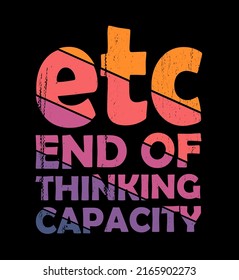 etc end of thinking capacity typography quote for tshirt design with retro vintage style
