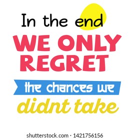 In The End We Only Regret The Chances We Did not Take quote sign