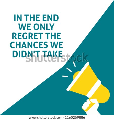IN THE END WE ONLY REGRET THE CHANCES WE DIDN'T TAKE Announcement. Hand Holding Megaphone With Speech Bubble. Flat Vector Illustration