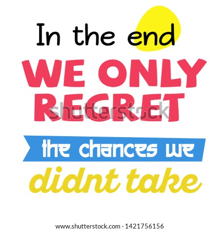 In The End We Only Regret The Chances We Did not Take quote sign