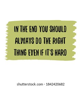 In the end you should always do the right thing even if it's hard. Vector Quote