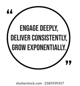 Engage deeply, deliver consistently, grow exponentially, marketing strategy, inspirational design quote, motivational quotes, typography illustration lettering quotes