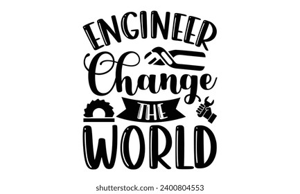 Engineer Change The World- Engineer t- shirt design, Hand drawn lettering phrase Illustration for prints on t-shirts and bags, posters, cards, Vector illustration Template.