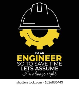 Engineer Saying and Quotes. I am an Engineer so to save time let's assume I'm always right