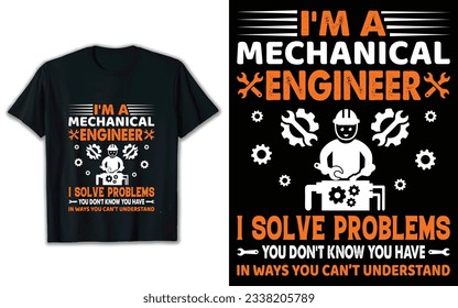 Engineer t shirt design, I'm a mechanical engineer I solve problems you don't know you have in ways you can't understand.