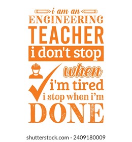 I am an Engineering Teacher i don’t stop when i am tired i stop when i am done. Vector Illustration quote. Science Teacher t shirt design. For t shirt lettering, typography, print, gift card, POD.