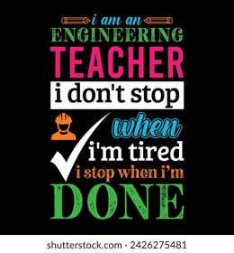 I am an Engineering Teacher i don’t stop when i am tired i stop when i am done. Vector Illustration quote. Science Teacher t shirt design. For t shirt lettering, typography, print, gift card, label 