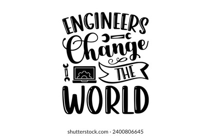Engineers Change The World- Engineer t- shirt design, Handmade calligraphy vector illustration for Cutting Machine, Silhouette Cameo, Cricut, Isolated on white background.