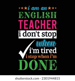 I am an English teacher i don’t stop when I’m tired i stop when i am done. Teacher t shirt design. Vector quote. For t shirt, typography, print, gift card, label sticker, flyers, mug design, POD.