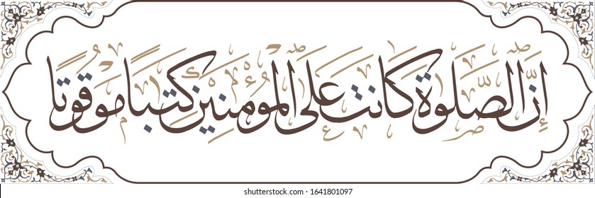 English Translation: Certainly, the [obligatory] prayers have been prescribed to the believers to be performed at specific times.  
Verse 103 of Suratun-Nisa.
Arabic Calligraphy 