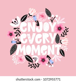 Enjoi every moment- handdrawn illustration. Motivational quote made in vector. Woman inspiring slogan. Inscription for t shirts, posters, cards. Floral digital sketch style design.