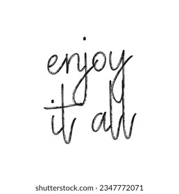 Enjoy it all Hand drawn text. Trendy hand lettering quote, fashion graphics, art print for posters and greeting cards design. Calligraphic isolated quote in black ink. illustration.