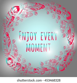 Enjoy every moment. Boho Style hand drawn frame with motivating phrase. Vector illustration of frame with feathers on grey background. 