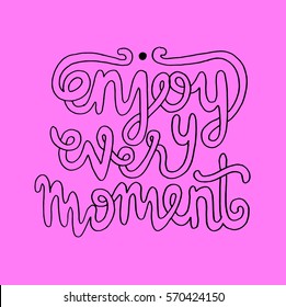 enjoy every moment. Hand Lettered Quote. Modern Calligraphy