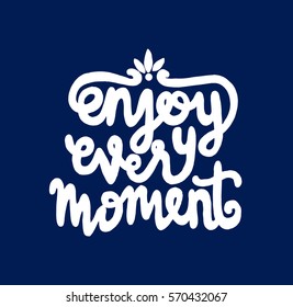 enjoy every moment. Hand Lettered Quote. Modern Calligraphy