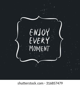 Enjoy every moment. Handdrawn typography poster with lettering. Hand drawn wisdom. Inspirational quote.