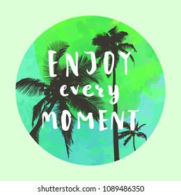 Enjoy Every Moment. Handwritten inspirational quote. Greeting card with palm trees and green watercolor circle. Vector illustration, good for T-shirt design