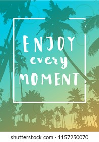 Enjoy Every Moment. Handwritten inspirational quote. Greeting card with palm trees, frame and watercolor circle. Vector illustration, good for T-shirt design