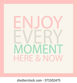 Enjoy every moment here and now. Pink motivation quote. Inspirational everyday quote. Pastel colors. Inspire card. Girl motivational poster. Positive philosophy psychology quote. Vector illustration.