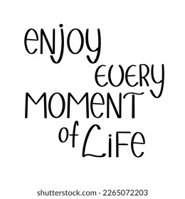 Enjoy every moment of life handwritten lettering inscription vector illustration, motivational quote for poster, greeting card, web design, home decor, tote bag, wall art, any design purposes