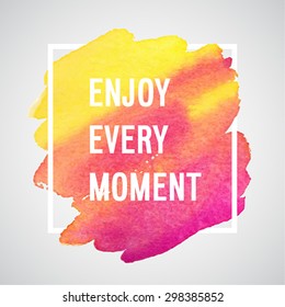 Enjoy Every Moment motivation poster. Vector watercolor background.