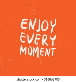 Enjoy every moment. Motivation quote. Text lettering inspirational saying. Positive thinking. 