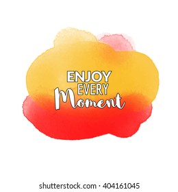 Enjoy Every Moment motivation watercolor poster. Quote Typographical inspiration Poster Template, vector design.
