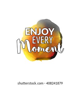 Enjoy Every Moment motivation watercolor poster. Quote Typographical inspiration Poster Template, vector design.