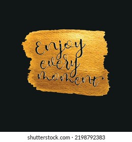 Enjoy every moment.  Motivational inspirational  phrase. Quote text in black colour on watercolour gold background. Vector illustration.