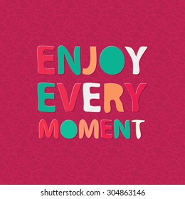 Enjoy every moment. Positive thinking. Motivation quote. Fun colorful poster design. Text lettering.