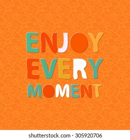 Enjoy every moment. Positive thinking. Motivation quote. Fun colorful poster design. Text lettering.