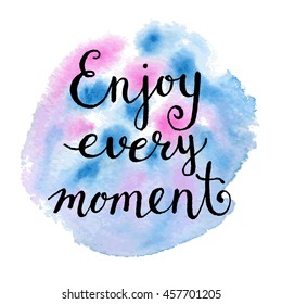 Enjoy every moment quote. Hand drawn ink lettering. Motivation phrase. Watercolor background. Vector illustration.