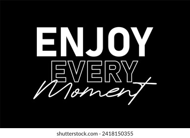 Enjoy Every Moment, Slogan Quote For Print T shirt Design Graphic Vector, Positive Quotes, Inspirational , Motivational,  Positive Vibes, 