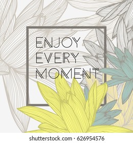 Enjoy every moment. Stylish floral background with inspirational quotes.