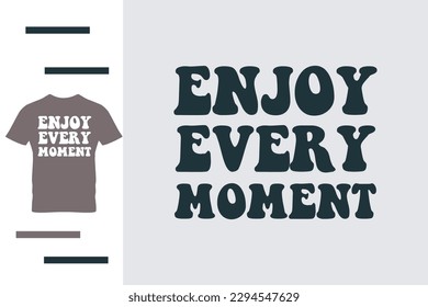 Enjoy every moment t shirt design