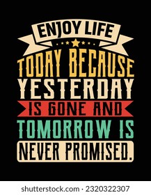 ENJOY LIFE TODAY BECAUSE YESTERDAY IS GONE AND TOMORROW IS NEVER PROMISED. T-SHIRT DESIGN. PRINT TEMPLATE.TYPOGRAPHY VECTOR ILLUSTRATION.