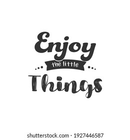 Enjoy The Little Things. For fashion shirts, poster, gift, or other printing press. Motivation Quote. Inspiration Quote.