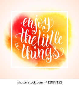 Enjoy the little things hand lettering. Typography poster or card design template. Modern calligraphy quote on splash watercolor background. Vector illustration
