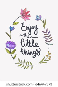 Enjoy the little things lettering. Floral background with beautiful color flowers and inspiring slogan. Vector botanical hand drawn illustration for print