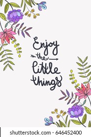 Enjoy the little things lettering. Floral background with beautiful color flowers and inspiring slogan. Vector botanical hand drawn illustration for print