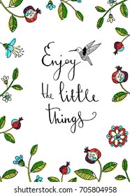 Enjoy the little things lettering. Inspiring slogan on floral background with colibri. Vector hand drawn texture with flower border and humming bird. Poster with motivation phrase